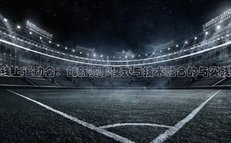 线上运动会：创新赛事模式与技术融合的与实践