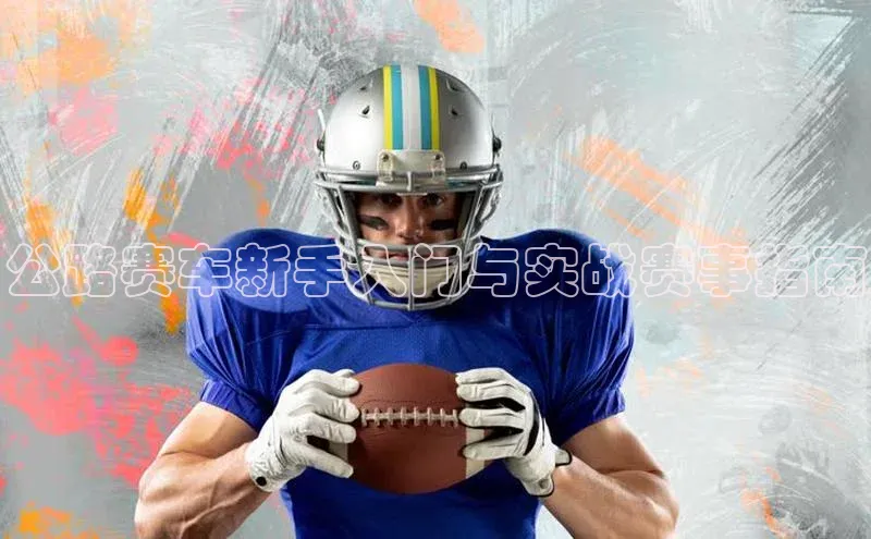 公路赛车新手入门与实战赛事指南