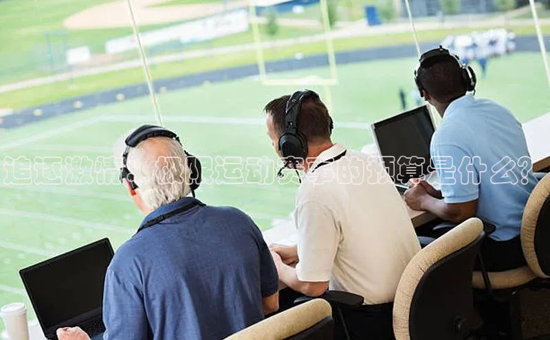 追逐激情：极限运动赛事的预算是什么？