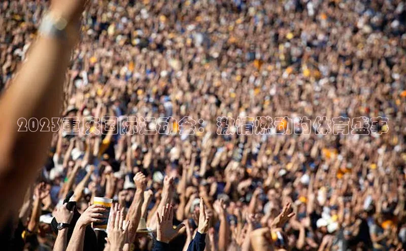 2023重庆国际运动会：激情燃动的体育盛事