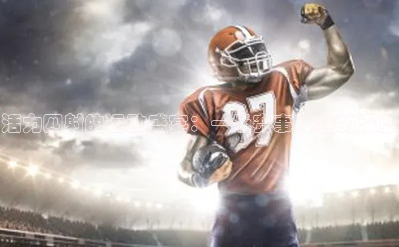 活力四射的运动盛宴：一场赛事体验的深度