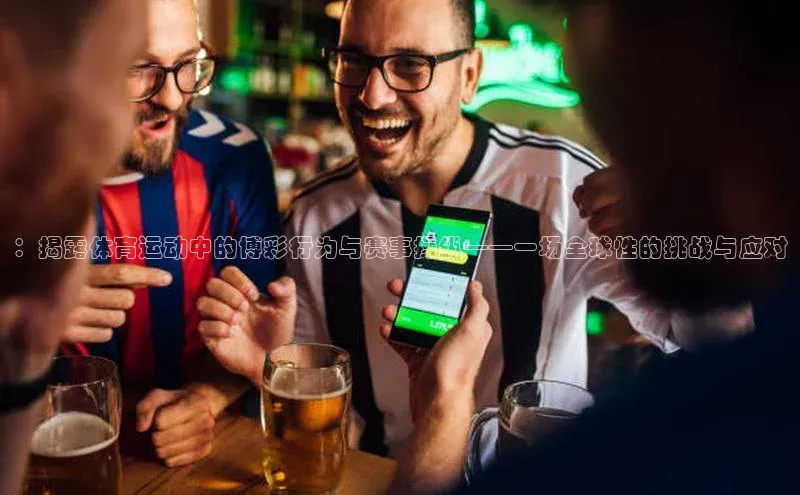 ：揭露体育运动中的博彩行为与赛事操纵——一场全球性的挑战与应对