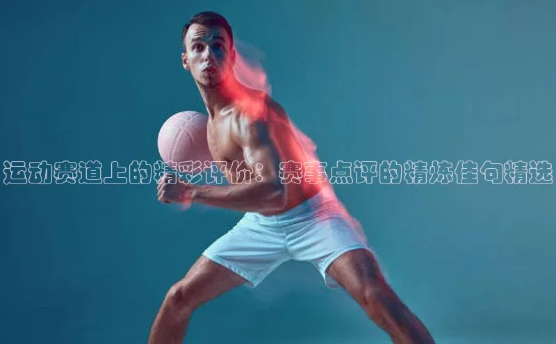 运动赛道上的精彩评价：赛事点评的精炼佳句精选
