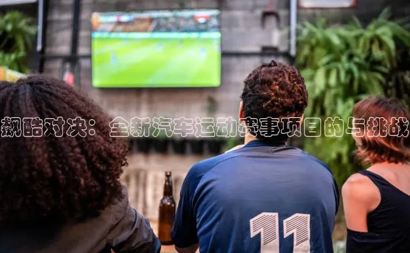 飙酷对决：全新汽车运动赛事项目的与挑战