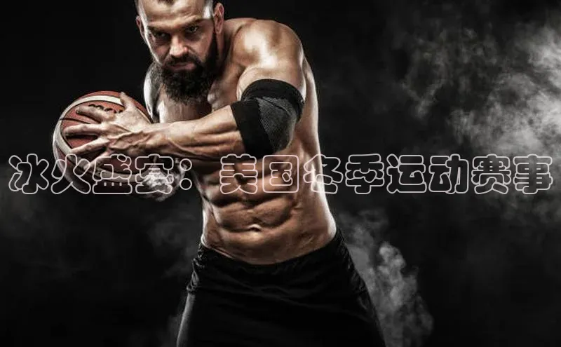 冰火盛宴：美国冬季运动赛事